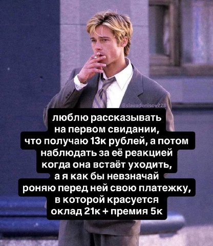 Я люблю рассказывать на первом свидании, что получаю 13к рублей, а потом наблюдать за её реакцией когда она встаёт уходить, как бы невзначай роняю перед ней свою платежку, в которой красуется оклад 21