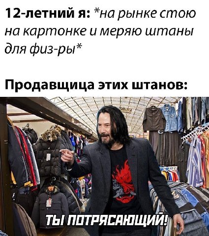 12-летнии я: рынке стою на картонке и меряю штаны для физ-ры Продавщица этих штанов: ПОТРЯСАНЩИЙ!