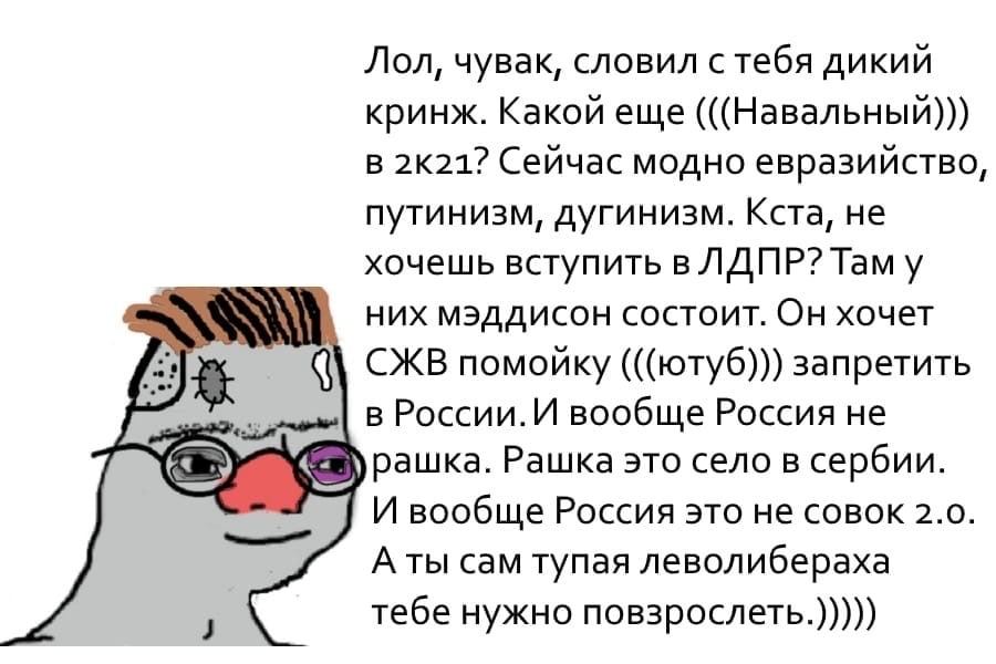 Лол, чувак, словил стебя дикий кринж. Какой еще (((Навальный))) В Сейчас модно евразийство, путинизм, дугинизм. Кста, не хочешь вступить в ЛДПР? них мэддисон состоит. Он хочет ж СЖВ помойку (((ютуб)))