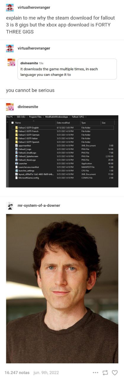 virtualherovranger explain to me why the steam download for fallout 3 is 8 gigs but the xbox app download is FORTY THREE GIGS virtualherovranger a 15 К downloads the дате multiple times, in each langu