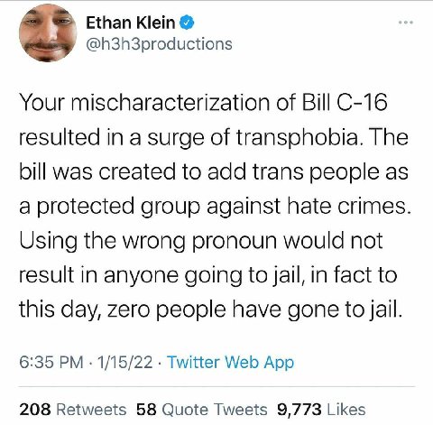 Ethan Klein @h3h3productions Your mischaracterization of Bill resulted in a surge of transphobia. The bill was created to add trans people as a protected group against hate crimes Using the wrong pron