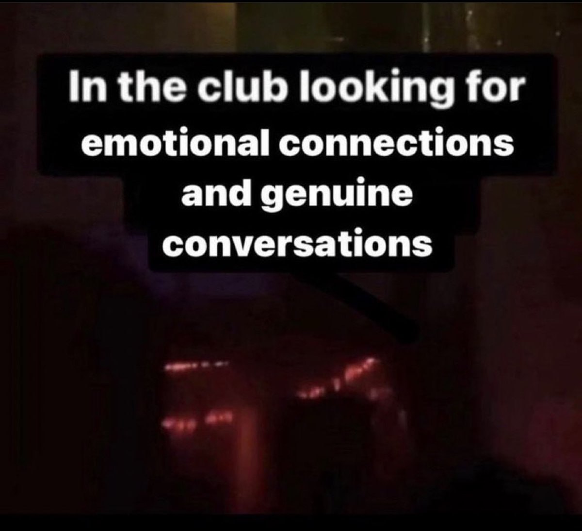 In the club looking for emotional connections and genuine conversations