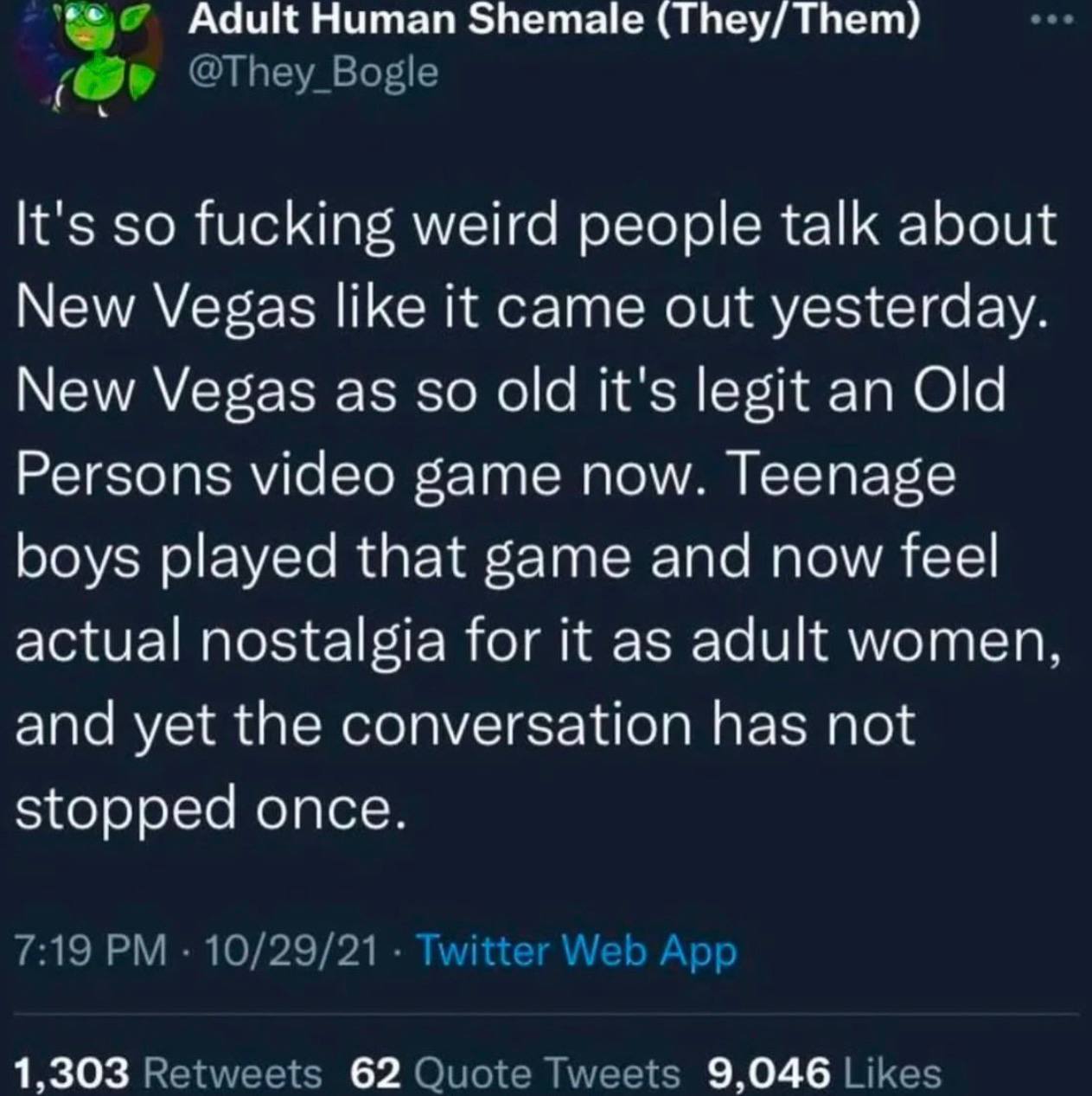 Adult Human Shemale It's so fucking weird people talk about New Vegas like it came out yesterday. New Vegas as so old it's legit an Old Persons video game now. Teenage boys played that game and now fe