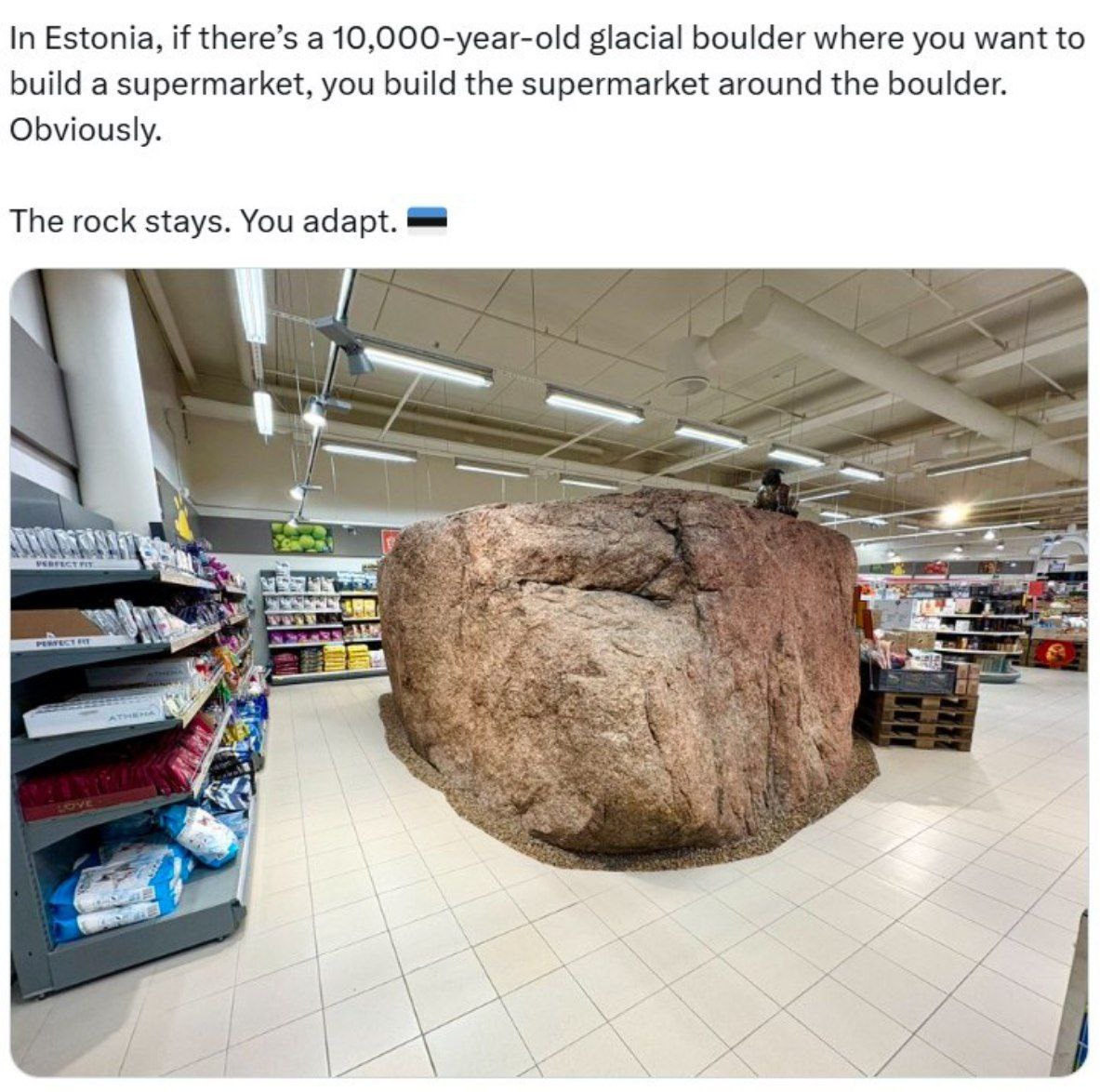 In Estonia, if there’s а 10,000-year-old glacial boulder where you want to build a supermarket, you build the supermarket around the boulder. Obviously. The rock stays. You adapt.