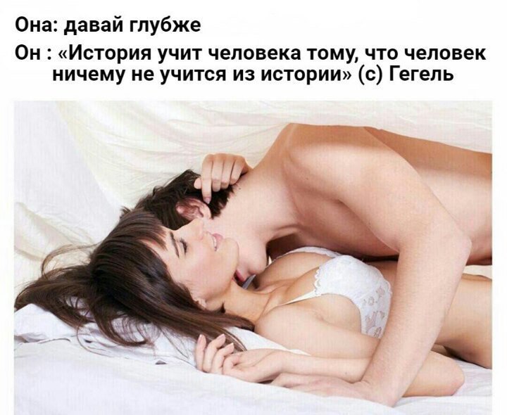 Она: давай глубже Он: «История учит человека тому, что человек ничему не учится из истории» (с) Гегель Sigg 1