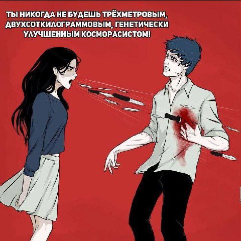 ТЫ НИКОГДА НЕ БУДЕШЬ ТРЁХМЕТРОВЫМ, АВУХСОТКИЛОГРАММОВЫЬМ, ГЕНЕТИЧЕСКИ УЛУЧШЕННЫМ КОСМОРАСИСТОМ! Я