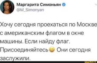 Маргарита Симоньян @M_Simonyan Хочу сегодня проехаться no Москве с американским флагом в окне машины. Если найду флаг. Присоединяйтесь Они сегодня заслужили.