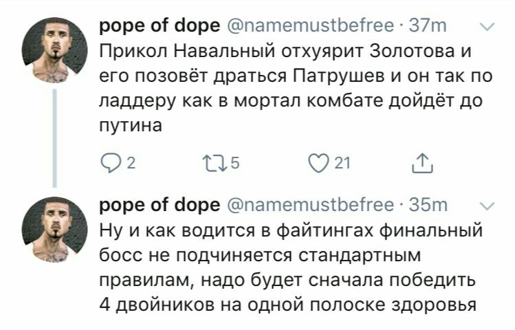 pope of dope @namemustbefree Прикол Навальный отхуярит Золотова и его позовёт драться Патрушев и он так по ладдеру как в мортал комбате дойдёт до путина 21 pope of dope @namemustbefree и как водится в