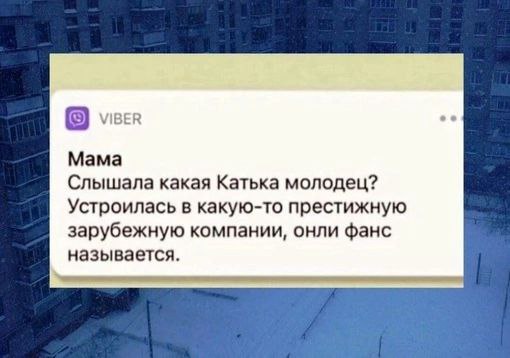 VIBER Mama Слышала какая Катька молодец? Устроилась в какую-то престижную зарубежную компании, онли фанс называется.