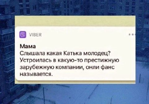 VIBER Mama Слышала какая Катька молодец? Устроилась в какую-то престижную зарубежную компании, онли фанс называется.