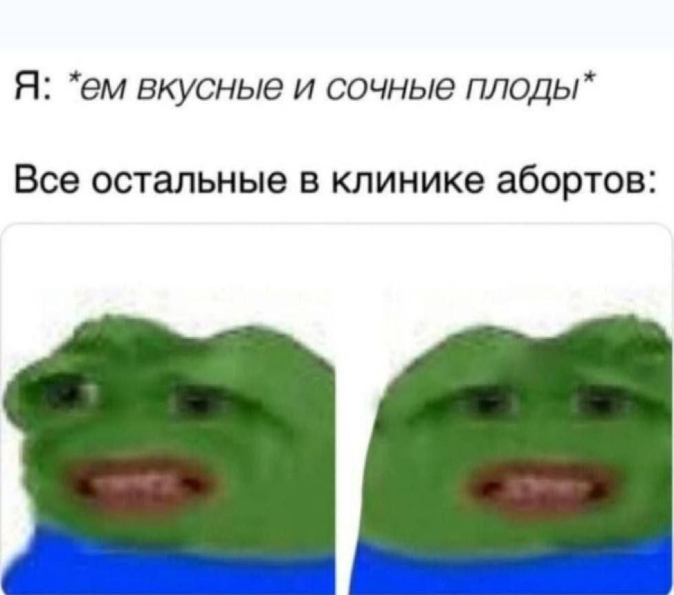 Я: вкусные и сочные Все остальные в клинике абортов: