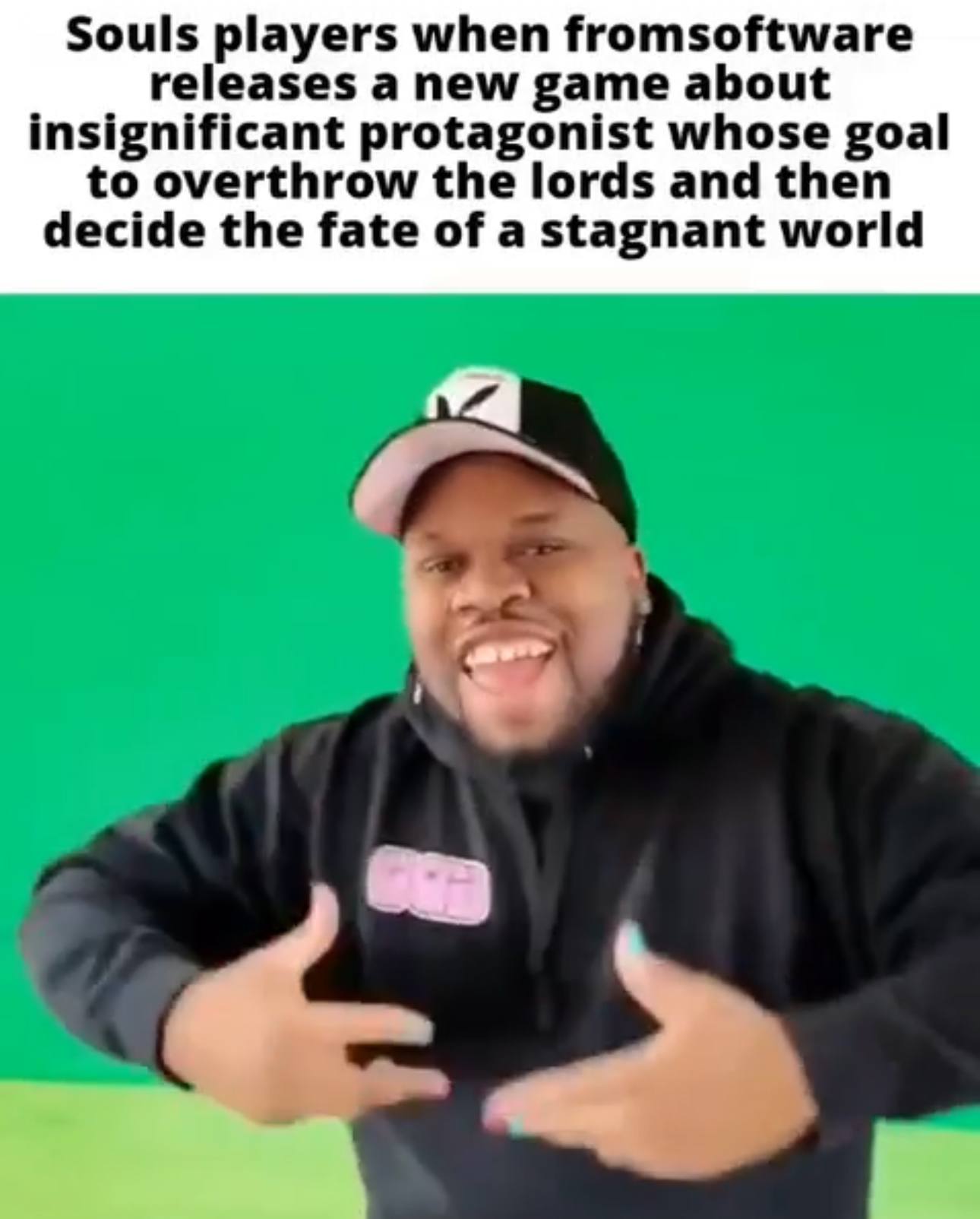 Souls players when fromsoftware releases a new game about insignificant protagonist whose goal to overthrow the lords and then decide the fate of a stagnant world