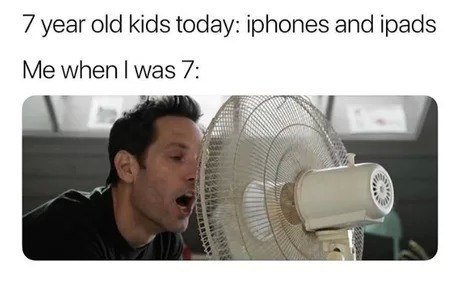 7 year old kids today: iphones and ipads Me when was 7: