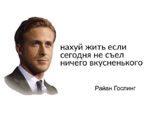нахуй жить если сегодня не съел ничего вкусненького Райан Гослинг