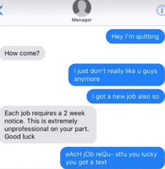 64 Manager rey tting How come? ust don't really like и quy с got a jOD aiso Each job requires a 2 week notice. This is extremely unprofessional on your part. Good luck еАс ОБ 1 YOu text yUU got a