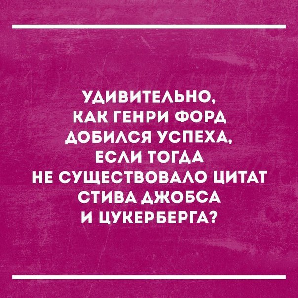 УДИВИТЕЛЬНО, КАК ГЕНРИ ФОРДА ДОБИЛСЯ УСПЕХА, ЕСЛИ ТОГДА НЕ СУЩЕСТВОВАЛО ЦИТАТ СТИВА АЖОБСА И ЦУКЕРБЕРГА?