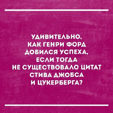 УДИВИТЕЛЬНО, КАК ГЕНРИ ФОРДА ДОБИЛСЯ УСПЕХА, ЕСЛИ ТОГДА НЕ СУЩЕСТВОВАЛО ЦИТАТ СТИВА АЖОБСА И ЦУКЕРБЕРГА?