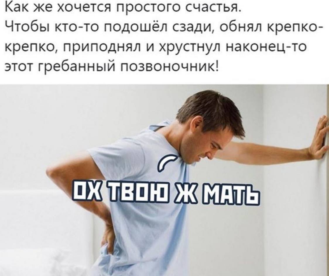 Как же хочется простого счастья. Чтобы кто-то подошёл сзади, обнял крепко- крепко, приподнял и хрустнул наконец-то этот гребанный позвоночник! ТВОКУЖМАТЬ
