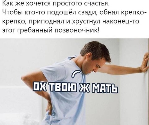 Как же хочется простого счастья. Чтобы кто-то подошёл сзади, обнял крепко- крепко, приподнял и хрустнул наконец-то этот гребанный позвоночник! ТВОКУЖМАТЬ