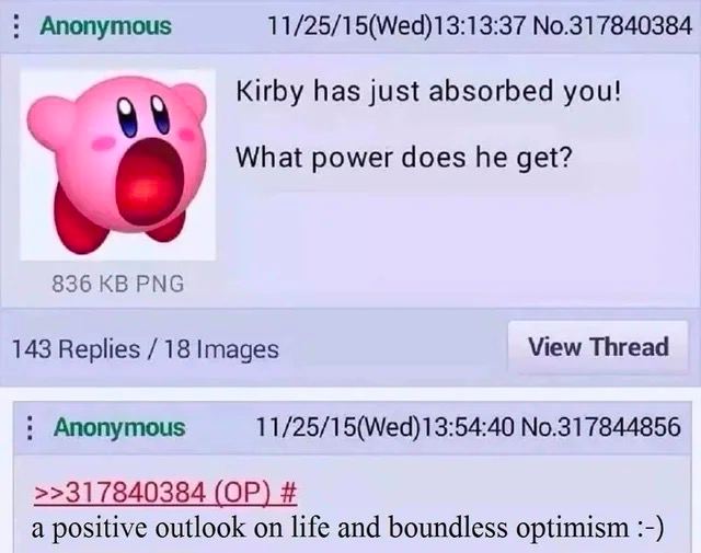 Anonymous 11/25/15(Wed)13:13:37 No.317840384 Kirby has just absorbed you! What power does he get? 836 PNG 143 Replies 18 Images View Thread Anonymous 11/25/15(Wed)13:54:40 No.317844856 >>317840384 a p