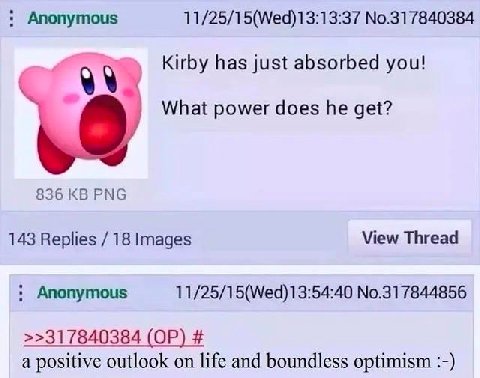 Anonymous 11/25/15(Wed)13:13:37 No.317840384 Kirby has just absorbed you! What power does he get? 836 PNG 143 Replies 18 Images View Thread Anonymous 11/25/15(Wed)13:54:40 No.317844856 >>317840384 a p