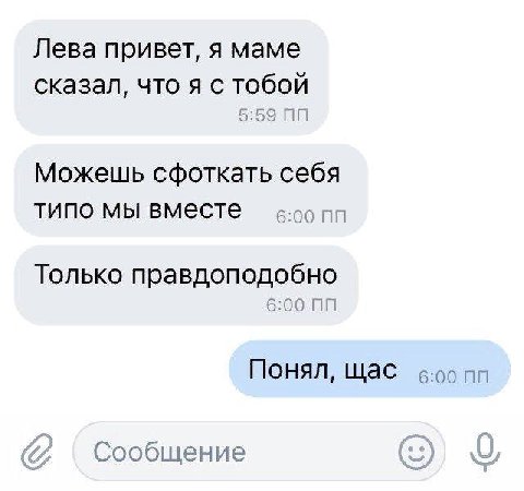 Лева привет, я маме сказал, что я с тобой 5:59 Можешь сфоткать себя типо мы вместе Только правдоподобно 6:00 Понял, щас ‘Сообщение