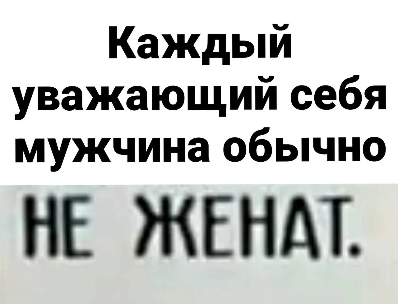 Каждый уважающий себя мужчина обычно НЕ ЖЕНАТ.