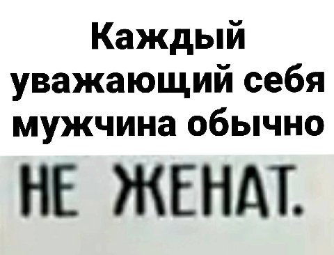 Каждый уважающий себя мужчина обычно НЕ ЖЕНАТ.