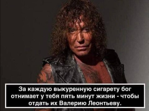 За каждую выкуренную сигарету бог отнимает у тебя пять минут жизни чтобы отдать Валерию Леонтьеву.