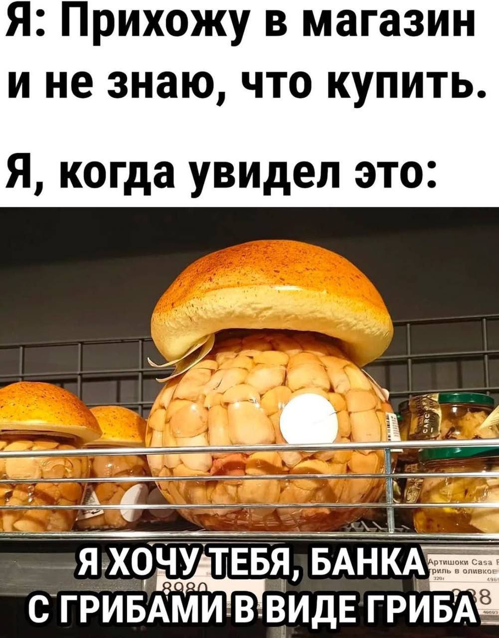 Я: Прихожу в магазин ине знаю, что купить Я, когда увидел это Хочу БАНКА С ВИДЕ ГРИБА