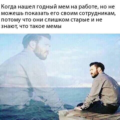 Когда нашел годный мем на работе, но не можешь показать его своим сотрудникам, потому что они слишком старые и не знают, что такое мемы 4 3 я
