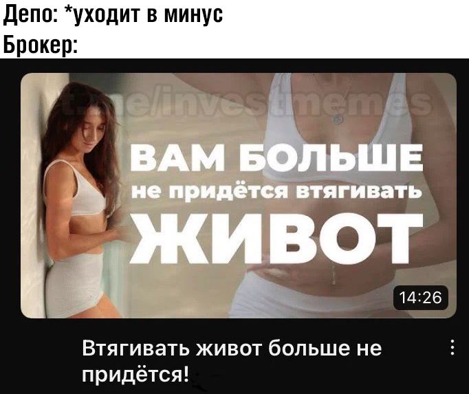 Депо: *уходит в минус Брокер: ВАМ БОЛЬШЕ непридётся втягивать 14:26 Втягивать живот больше HE