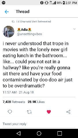 @2:51 Lil Uzumaki Vert Retweeted Adia® 4 @unsettlingvibes i never understood that trope in movies with the lonely new girl eating lunch in the bathroom... like... could you not eatina hallway? like yo
