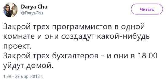 Darya Chu @DaryaChu Читать Закрой трех программистов в одной комнате и они создадут какой-нибудь проект. Закрой трех бухгалтеров и они в 18 00 уйдут домой. 1:59 29 мар. 2018