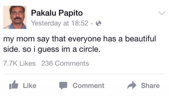 Pakalu Papito Yesterday at 18:52 my mom say that everyone has a beautiful side. so i guess а circle. Likes 236 Comments 1@ Like Comment Share
