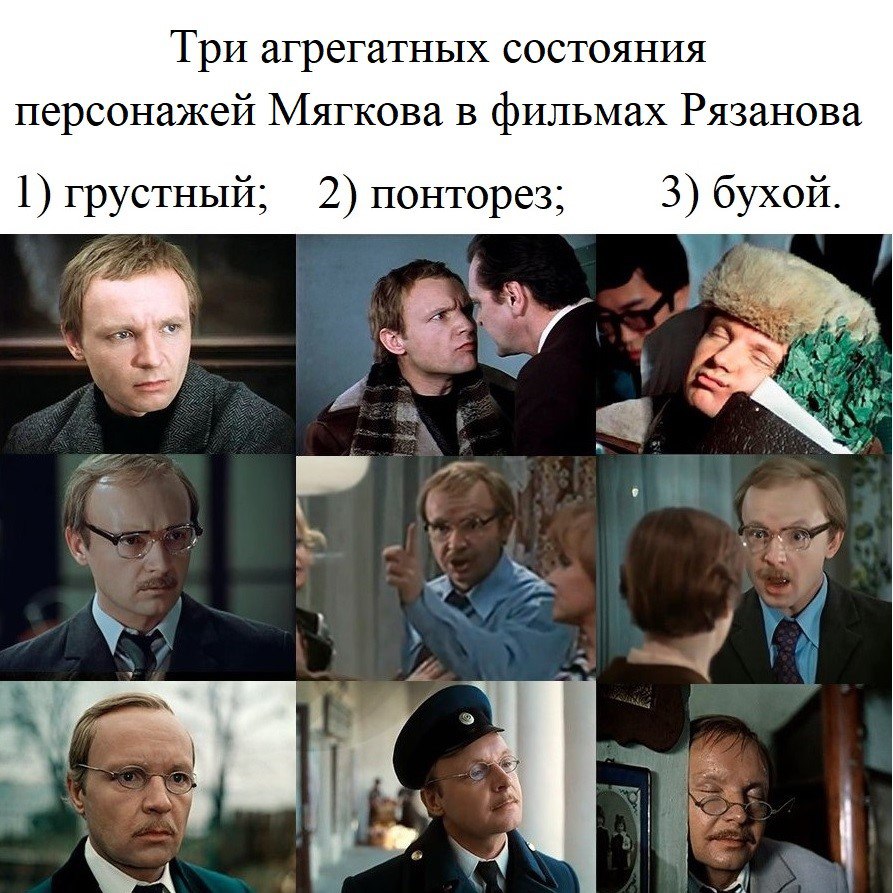 агрегатных состояния персонажей Мягкова в фильмах Рязанова 1) грустный; 2) понторез; 3) бухой. 2