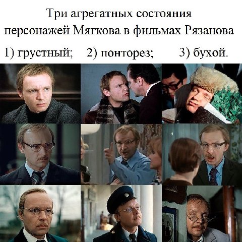 агрегатных состояния персонажей Мягкова в фильмах Рязанова 1) грустный; 2) понторез; 3) бухой. 2