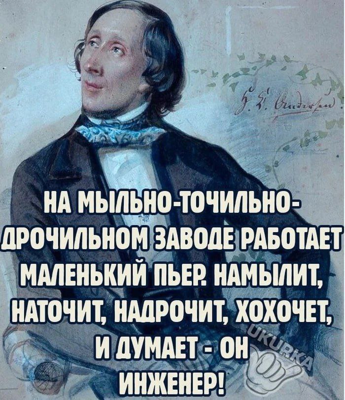 НА ТОЧИЛЬНО- ДРОЧИЛЬНОМ ЗАВОДЕ РАБОТАЕТ МАЛЕНЬКИЙ ПЬЕР НАМЫЛИТ НАТОЧИТ, НАДРОЧИТ, ХОХОЧЕТ И ДУМАЕТ ОН ИНЖЕНЕР!