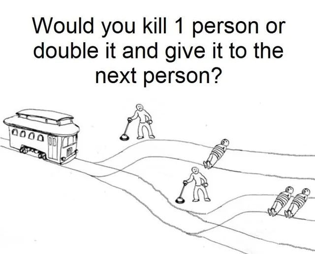 Would you kill 1 person or double it and give it to the next person?