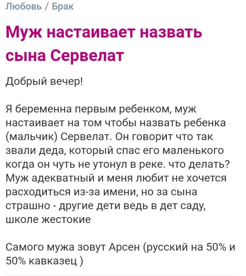 Любовь Брак Муж настаивает назвать сына Сервелат Добрый вечер! Я беременна первым ребенком, муж настаивает на том чтобы назвать ребенка (мальчик) Сервелат. Он говорит что так звали деда, который спас 