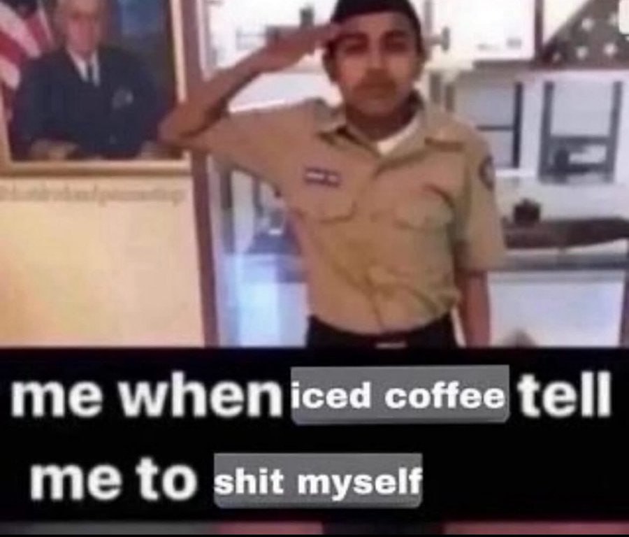 me wheniced coffee tell me to shit myself