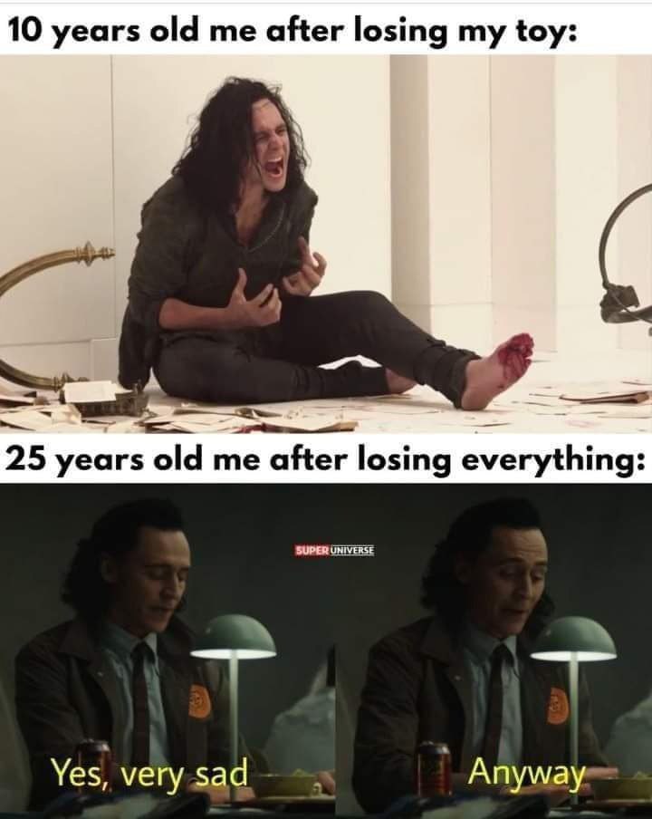 10 years old me after losing my toy: 25 years old me after losing everything: Yes, very sad Anyway