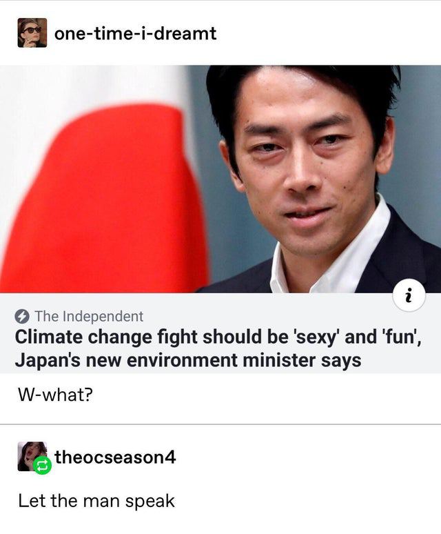 one-time-i-dreamt 2 О The Independent Climate change fight should be and ‘fun’, Japan's new environment minister says W-what? theocseason4 Let the man speak