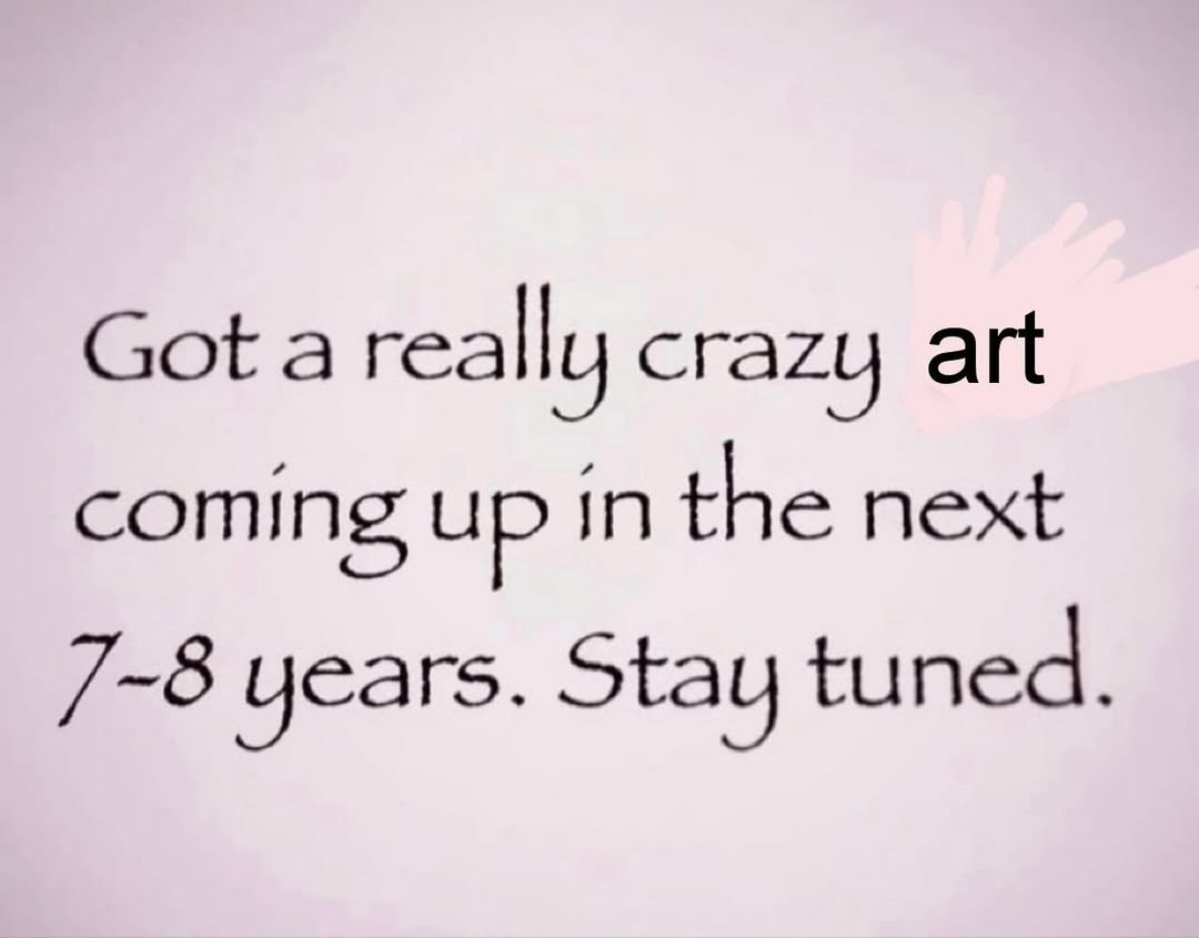 really crazy art coming up in the next 7-8 years. Stay tuned.