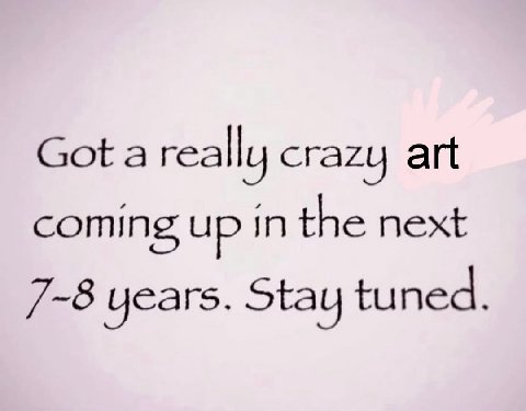 really crazy art coming up in the next 7-8 years. Stay tuned.