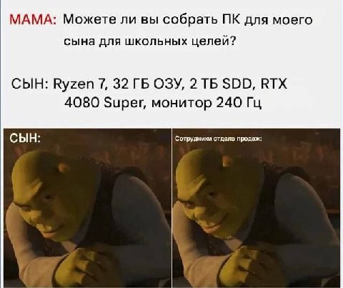 МАМА: Можете ли вы собрать для моего сына для школьных целей? СЫН: Ryzen 7, 32 ОЗУ, 2 SDD, RTX 4080 Super, монитор 240 СЫН: Сотрудники отдела продаж: