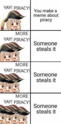 YAY! PIRACY! You make а meme about piracy МОВЕ YAY! PIRACY! Someone steals it Ves MORE YAY! PIRACY! Someone steals it МОВЕ YAY! PIRACY! SOMEONE steals it