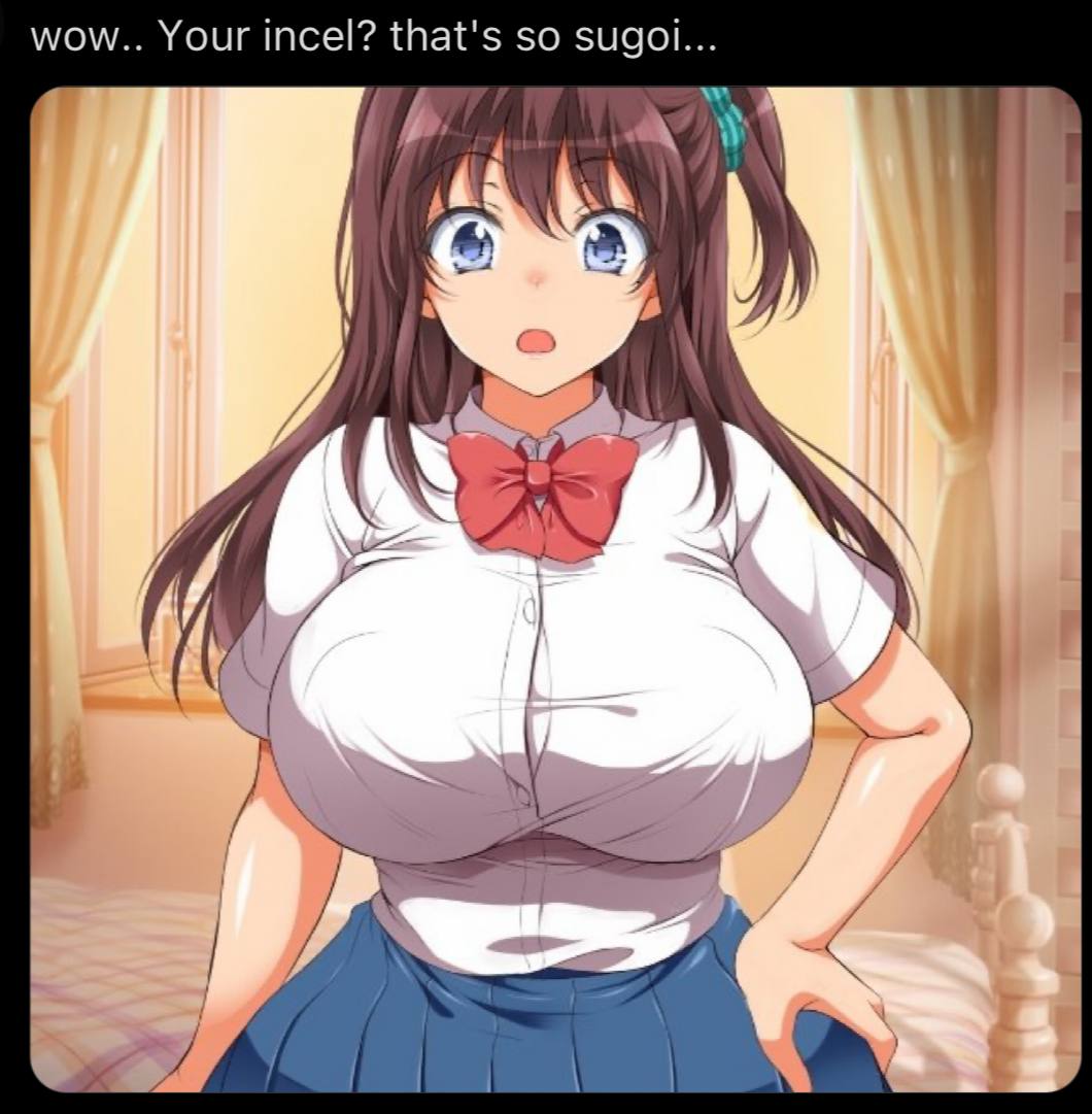 wow.. Your incel? that's so sugoi... 7 А A a as