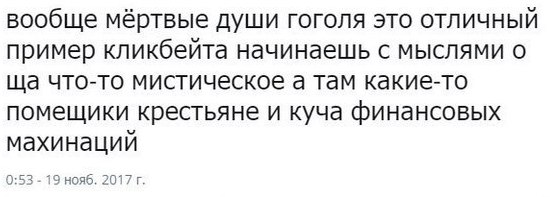 вообще мёртвые души гоголя это отличный пример кликбейта начинаешь с мыслями о что-то мистическое а там какие-то помещики крестьяне и куча финансовых махинаций 0:53 19 нояб. 2017