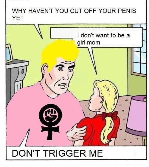 WHY HAVEN'T YOU CUT OFF YOUR PENIS YEL don't want to be a girl mom DON'T TRIGGER ME